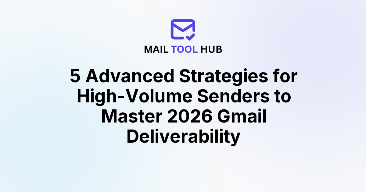 5 Advanced Strategies for High-Volume Senders to Master 2026 Gmail Deliverability