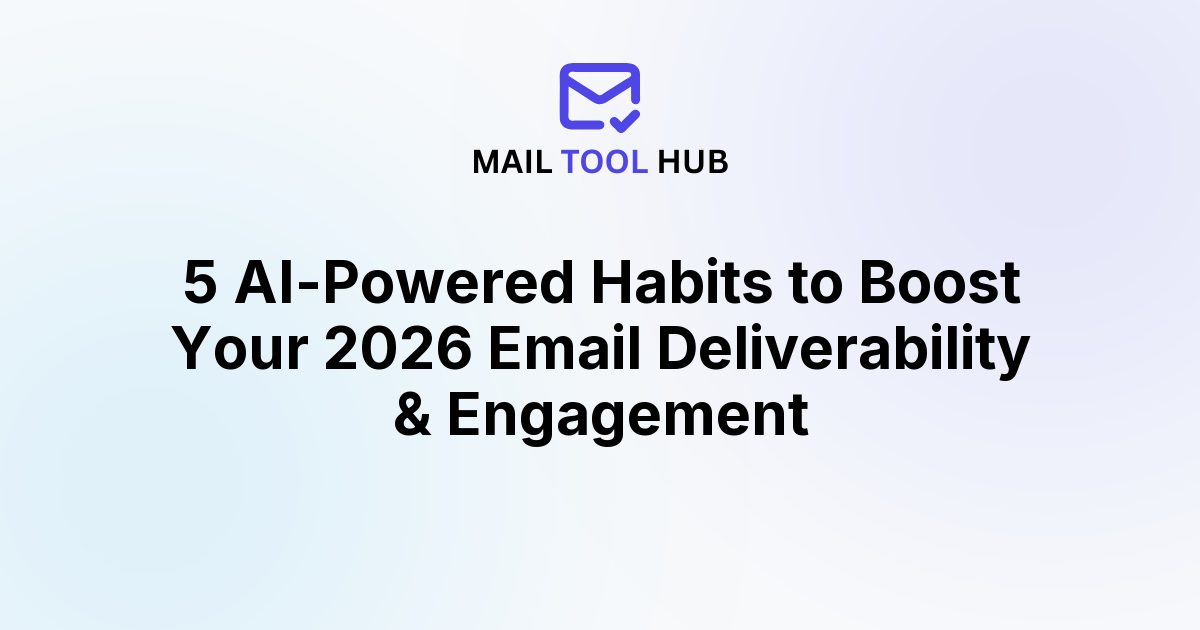 5 AI-Powered Habits to Boost Your 2026 Email Deliverability & Engagement