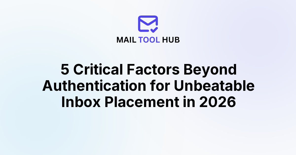 5 Critical Factors Beyond Authentication for Unbeatable Inbox Placement in 2026