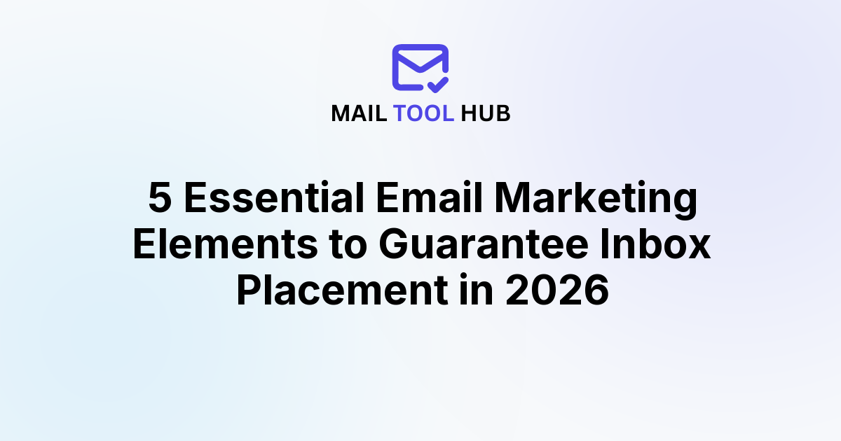 5 Essential Email Marketing Elements to Guarantee Inbox Placement in 2026