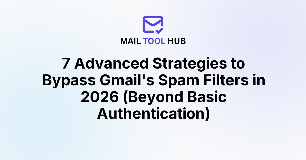 7 Advanced Strategies to Bypass Gmail's Spam Filters in 2026 (Beyond Basic Authentication)