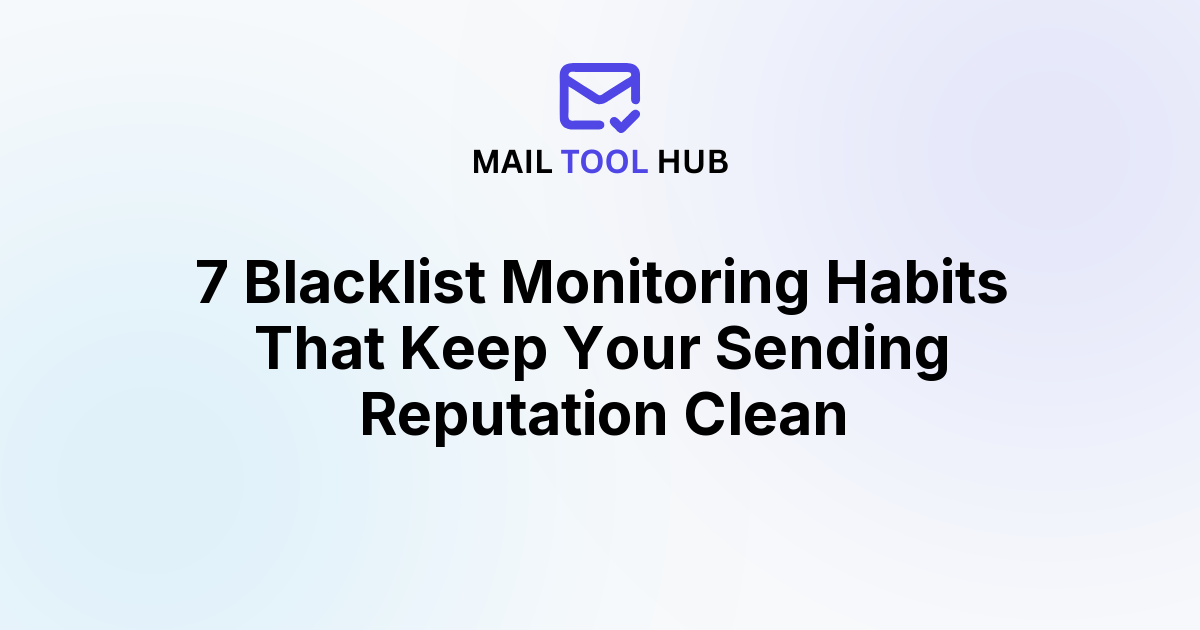 7 Blacklist Monitoring Habits That Keep Your Sending Reputation Clean