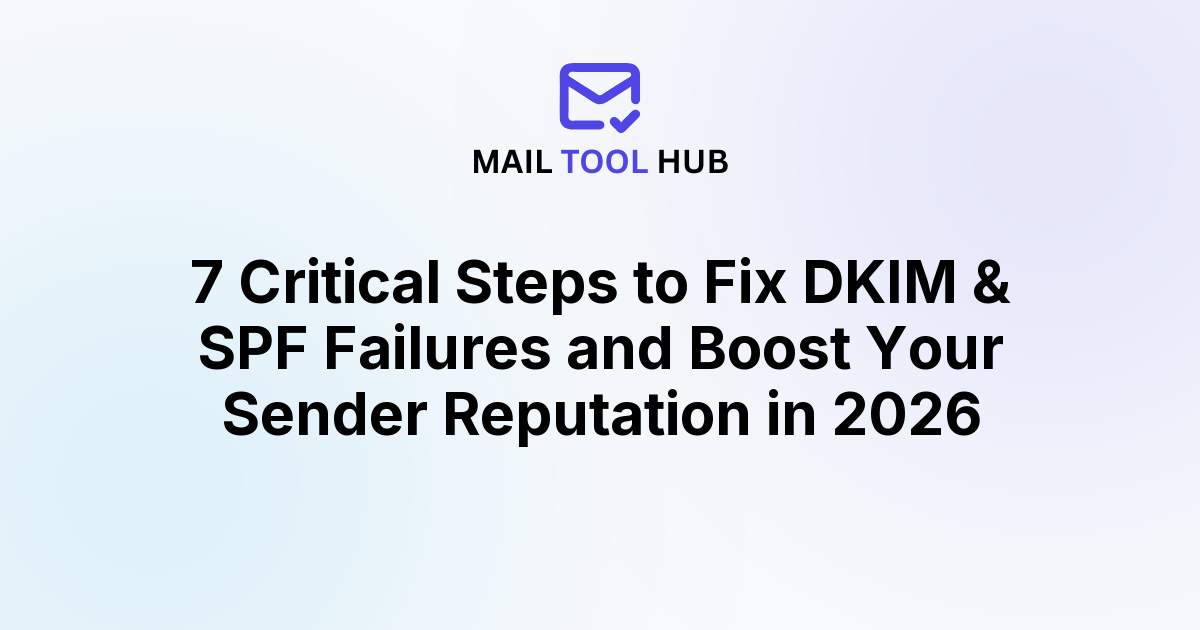 7 Critical Steps to Fix DKIM & SPF Failures and Boost Your Sender Reputation in 2026