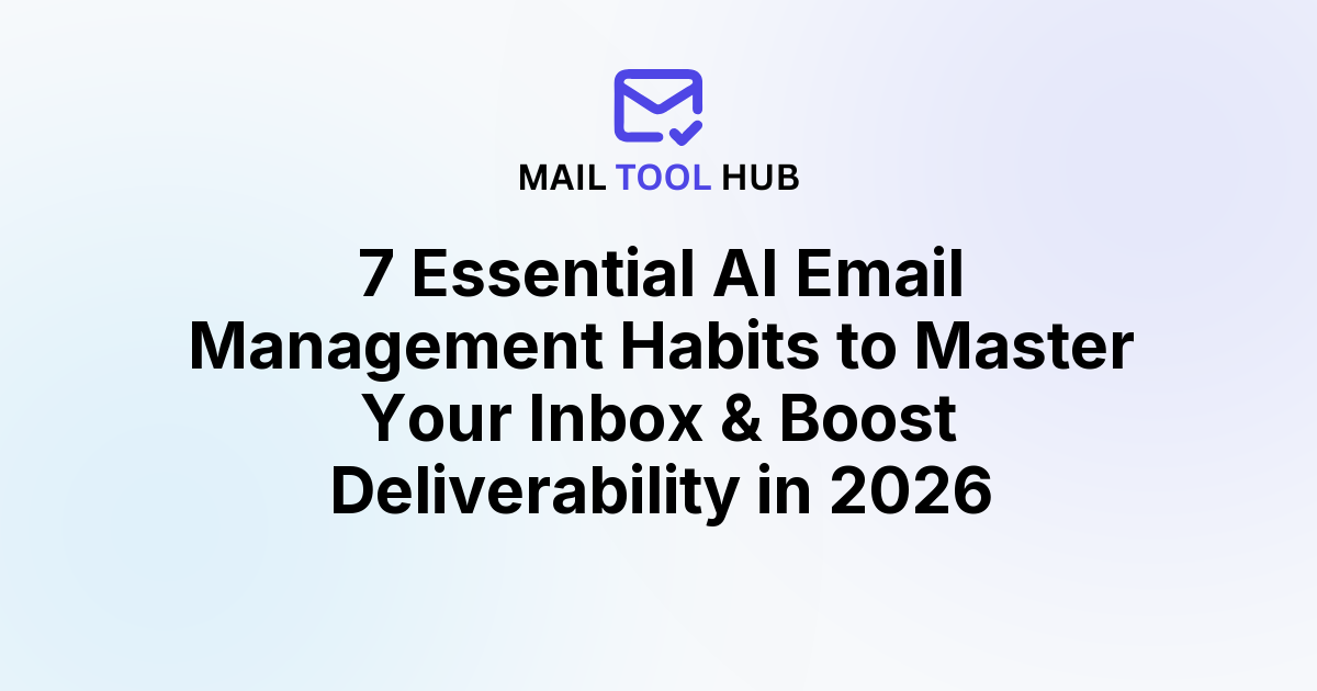 7 Essential AI Email Management Habits to Master Your Inbox & Boost Deliverability in 2026