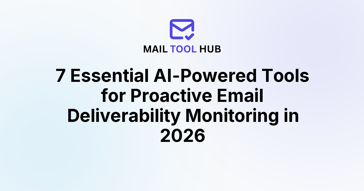 7 Essential AI-Powered Tools for Proactive Email Deliverability Monitoring in 2026