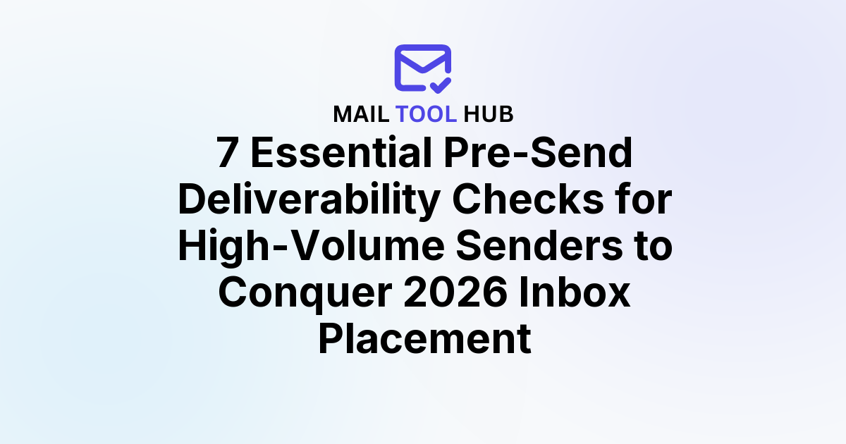 7 Essential Pre-Send Deliverability Checks for High-Volume Senders to Conquer 2026 Inbox Placement