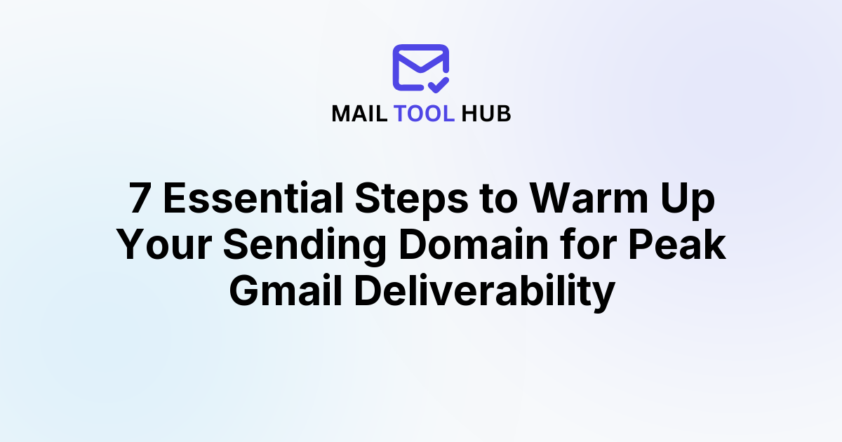 7 Essential Steps to Warm Up Your Sending Domain for Peak Gmail Deliverability