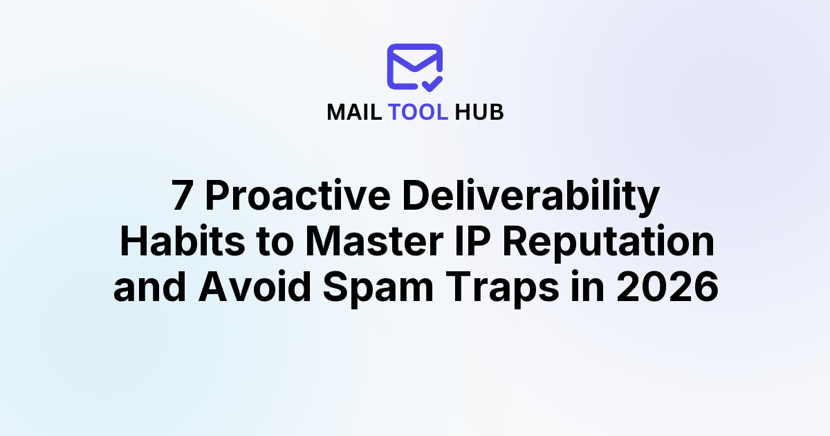 7 Proactive Deliverability Habits to Master IP Reputation and Avoid Spam Traps in 2026