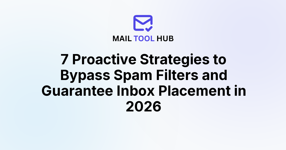 7 Proactive Strategies to Bypass Spam Filters and Guarantee Inbox Placement in 2026