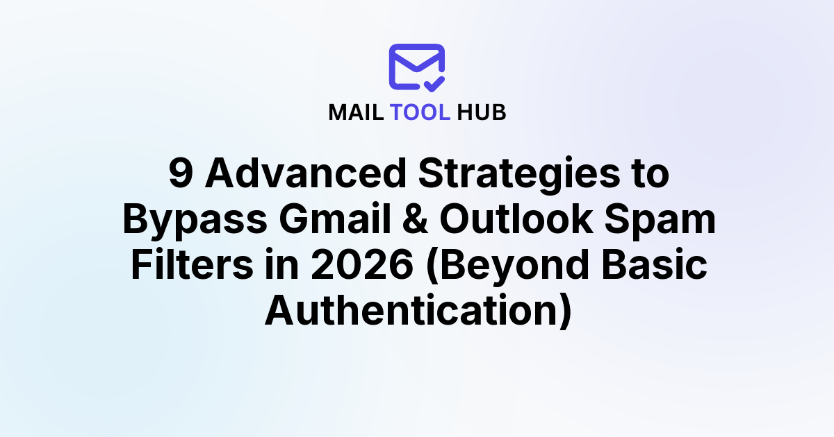 9 Advanced Strategies to Bypass Gmail & Outlook Spam Filters in 2026 (Beyond Basic Authentication)