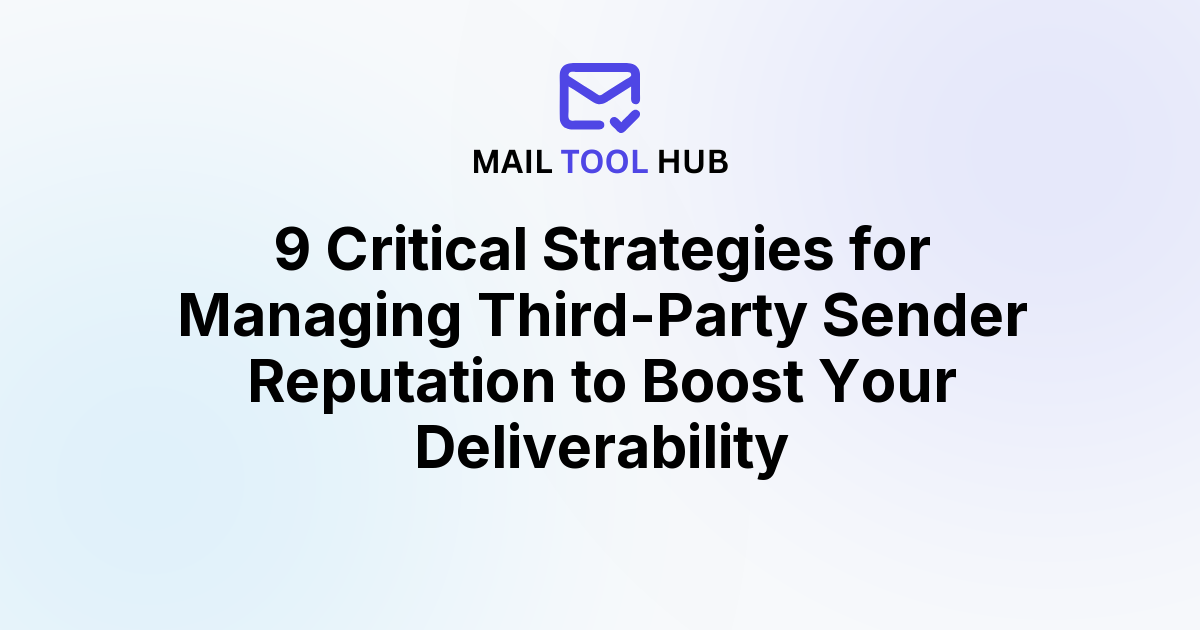 9 Critical Strategies for Managing Third-Party Sender Reputation to Boost Your Deliverability