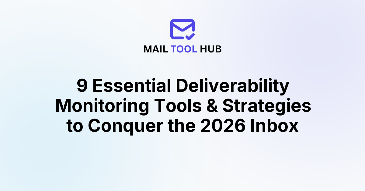 9 Essential Deliverability Monitoring Tools & Strategies to Conquer the 2026 Inbox
