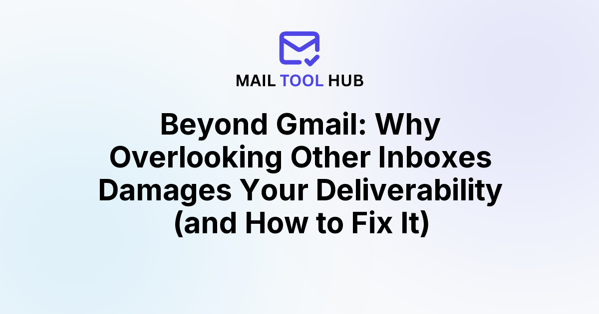 Beyond Gmail: Why Overlooking Other Inboxes Damages Your Deliverability (and How to Fix It)
