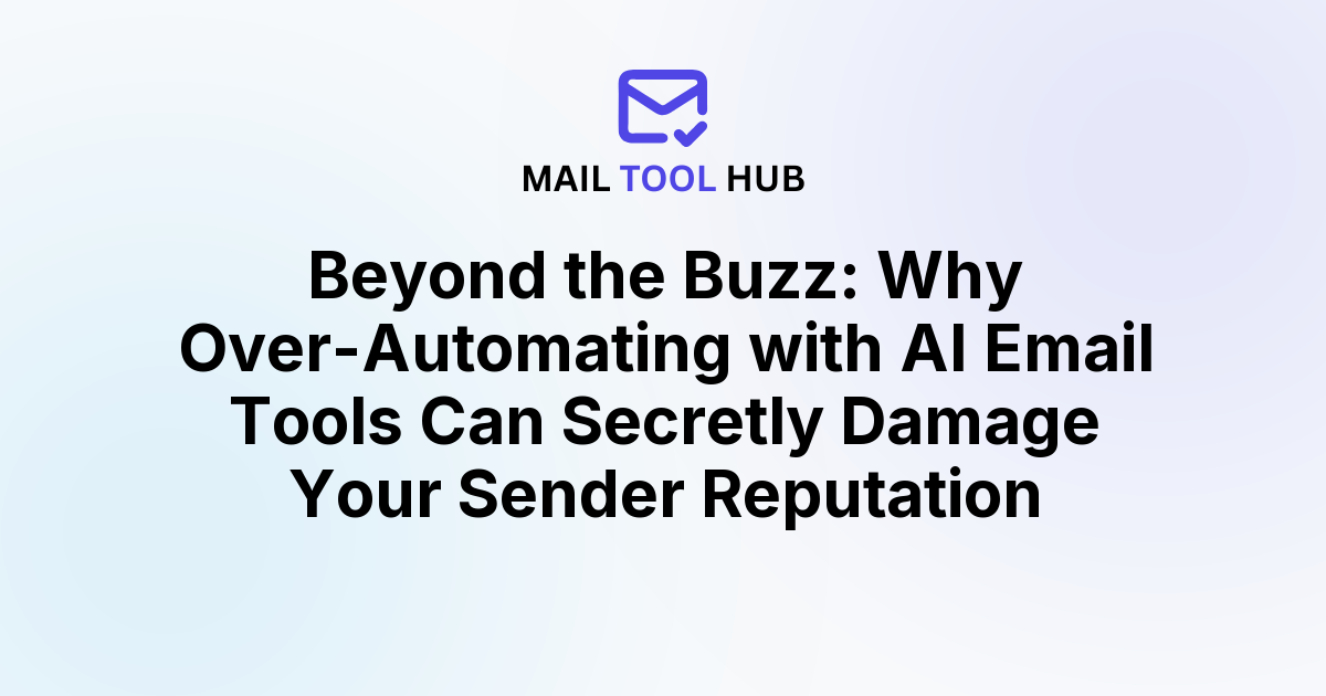 Beyond the Buzz: Why Over-Automating with AI Email Tools Can Secretly Damage Your Sender Reputation