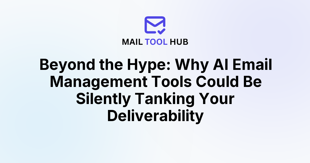 Beyond the Hype: Why AI Email Management Tools Could Be Silently Tanking Your Deliverability