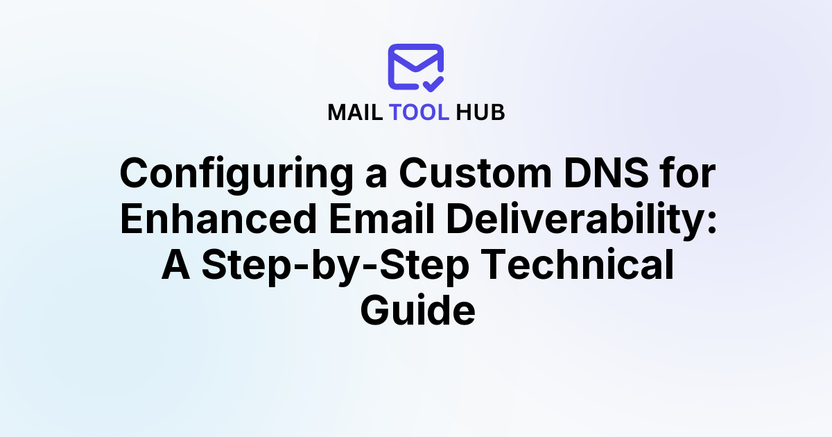 Configuring a Custom DNS for Enhanced Email Deliverability: A Step-by-Step Technical Guide