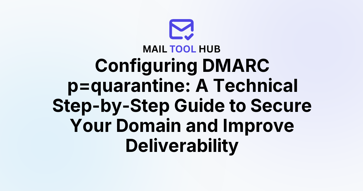 Configuring DMARC p=quarantine: A Technical Step-by-Step Guide to Secure Your Domain and Improve Deliverability
