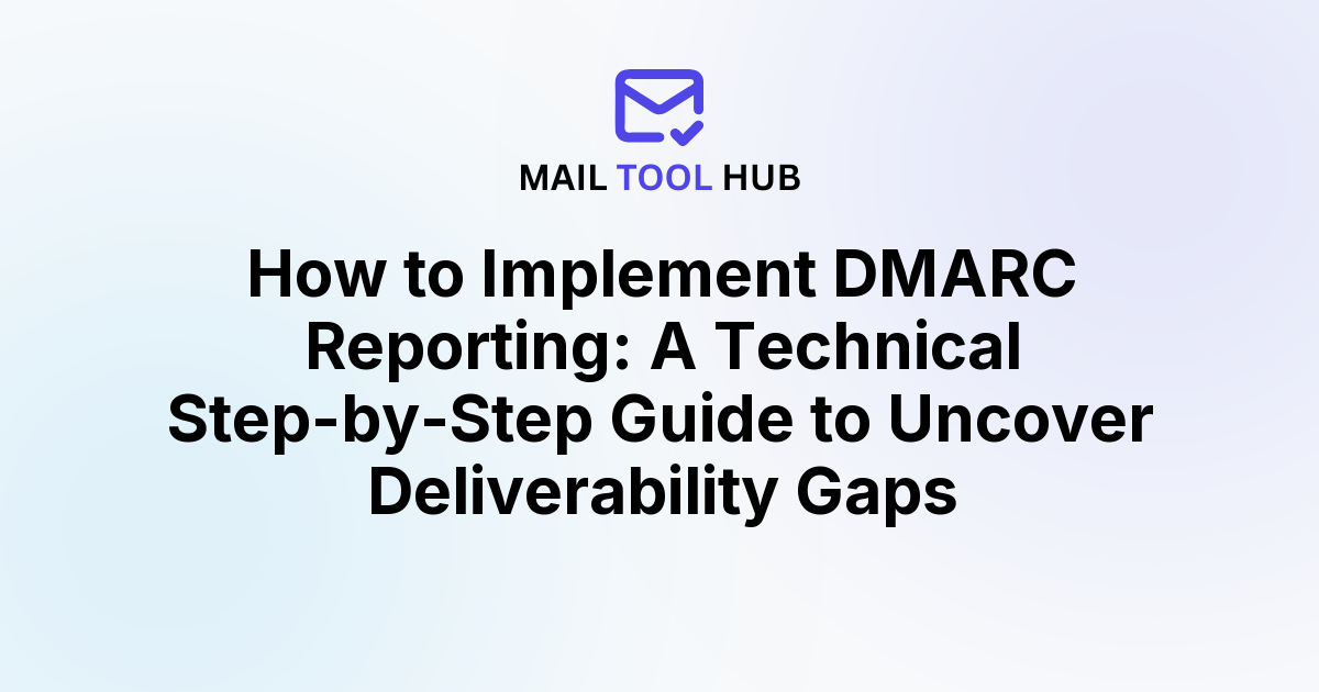 How to Implement DMARC Reporting: A Technical Step-by-Step Guide to Uncover Deliverability Gaps