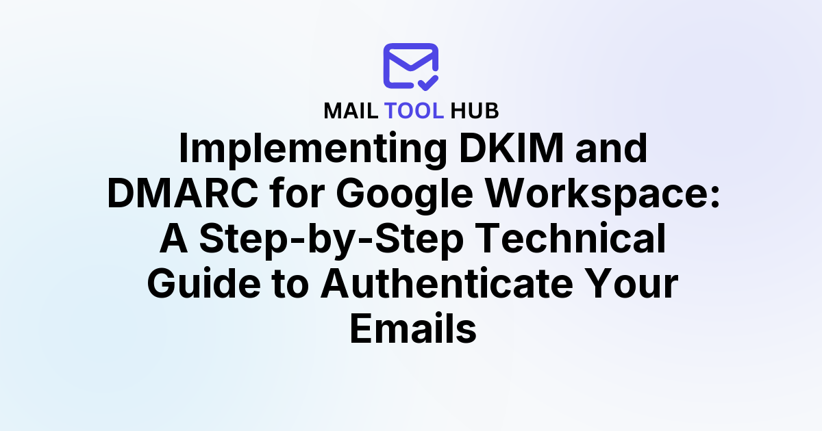 Implementing DKIM and DMARC for Google Workspace: A Step-by-Step Technical Guide to Authenticate Your Emails