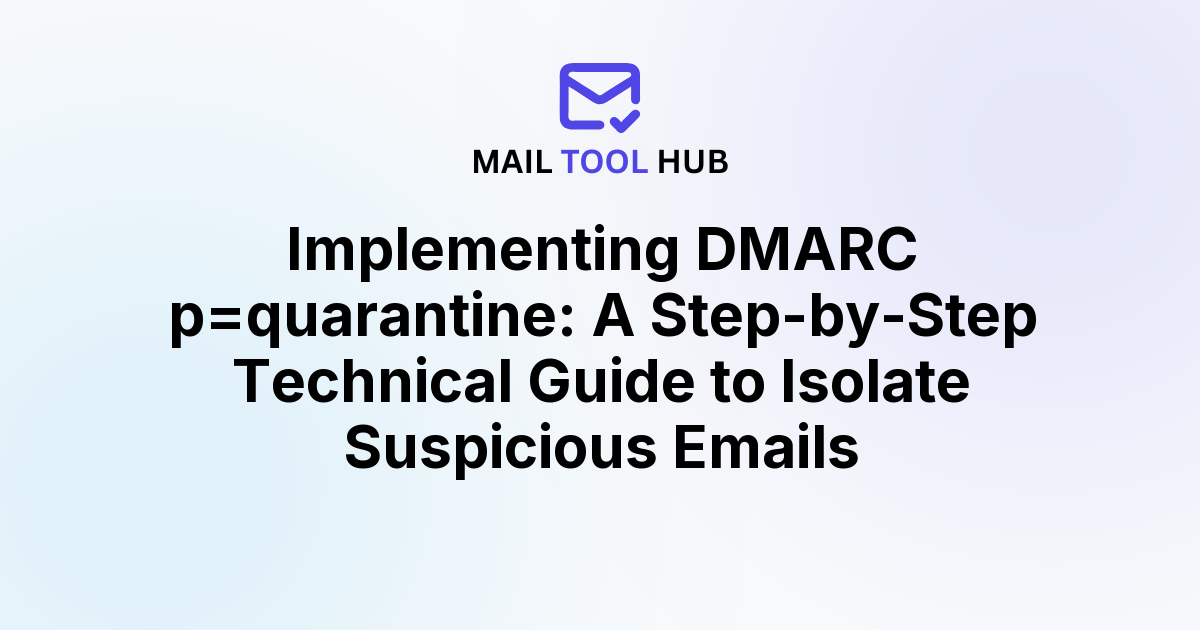 Implementing DMARC p=quarantine: A Step-by-Step Technical Guide to Isolate Suspicious Emails