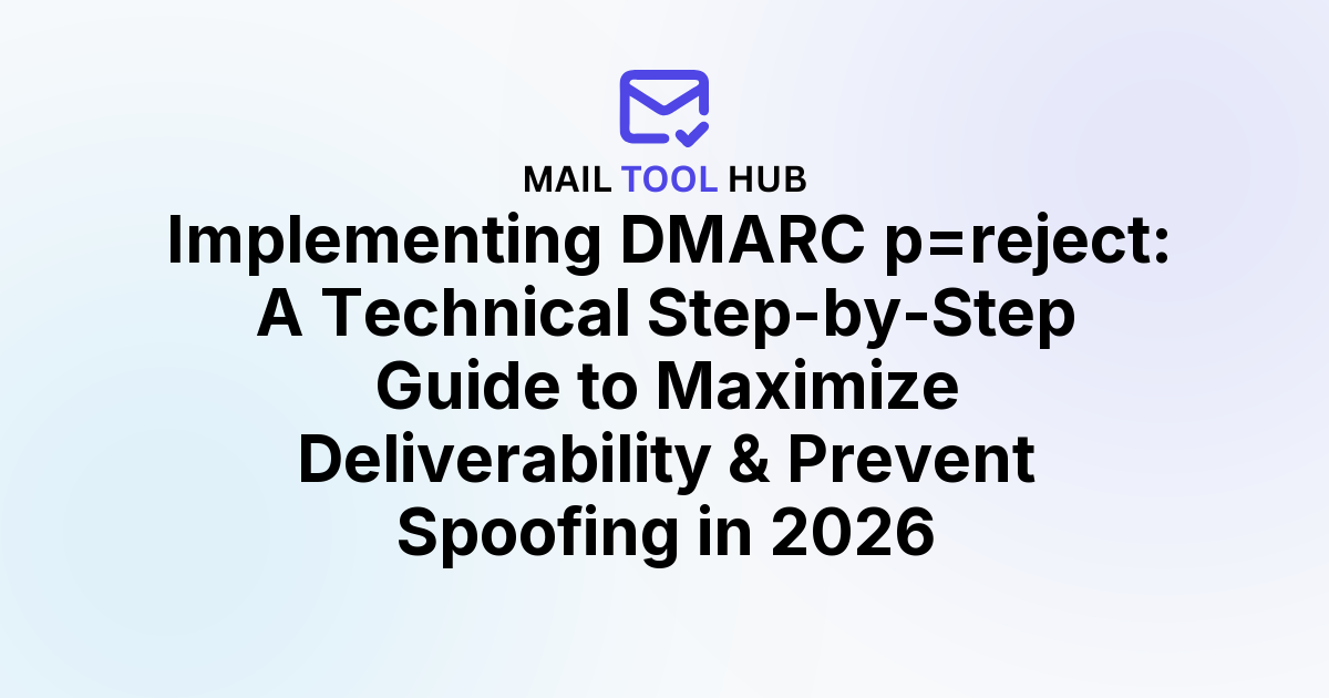 Implementing DMARC p=reject: A Technical Step-by-Step Guide to Maximize Deliverability & Prevent Spoofing in 2026
