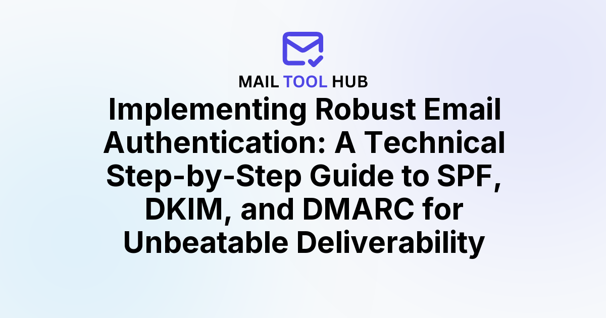 Implementing Robust Email Authentication: A Technical Step-by-Step Guide to SPF, DKIM, and DMARC for Unbeatable Deliverability