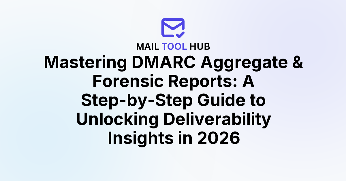 Mastering DMARC Aggregate & Forensic Reports: A Step-by-Step Guide to Unlocking Deliverability Insights in 2026