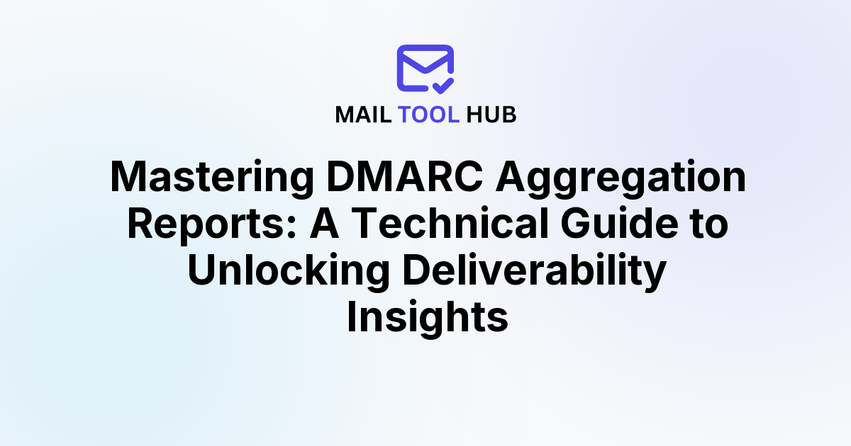 Mastering DMARC Aggregation Reports: A Technical Guide to Unlocking Deliverability Insights