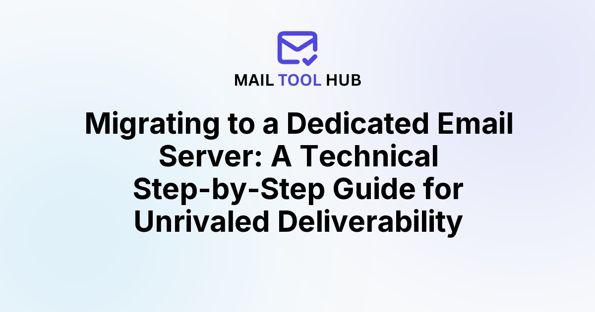 Migrating to a Dedicated Email Server: A Technical Step-by-Step Guide for Unrivaled Deliverability