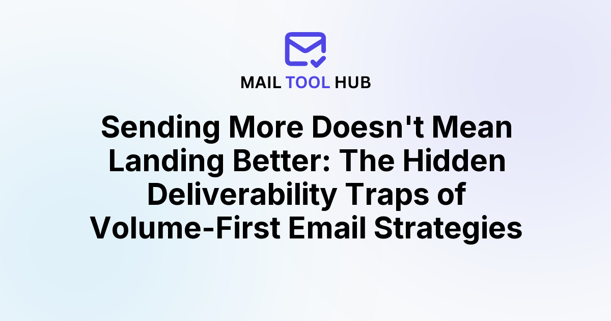 Sending More Doesn't Mean Landing Better: The Hidden Deliverability Traps of Volume-First Email Strategies