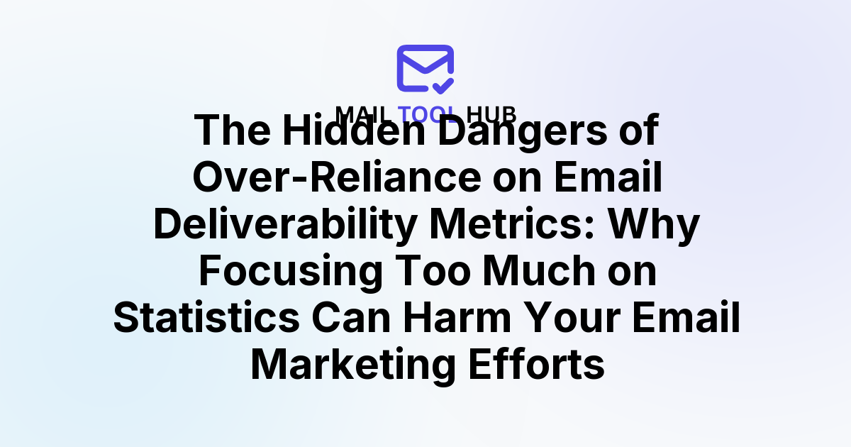 The Hidden Dangers of Over-Reliance on Email Deliverability Metrics: Why Focusing Too Much on Statistics Can Harm Your Email Marketing Efforts