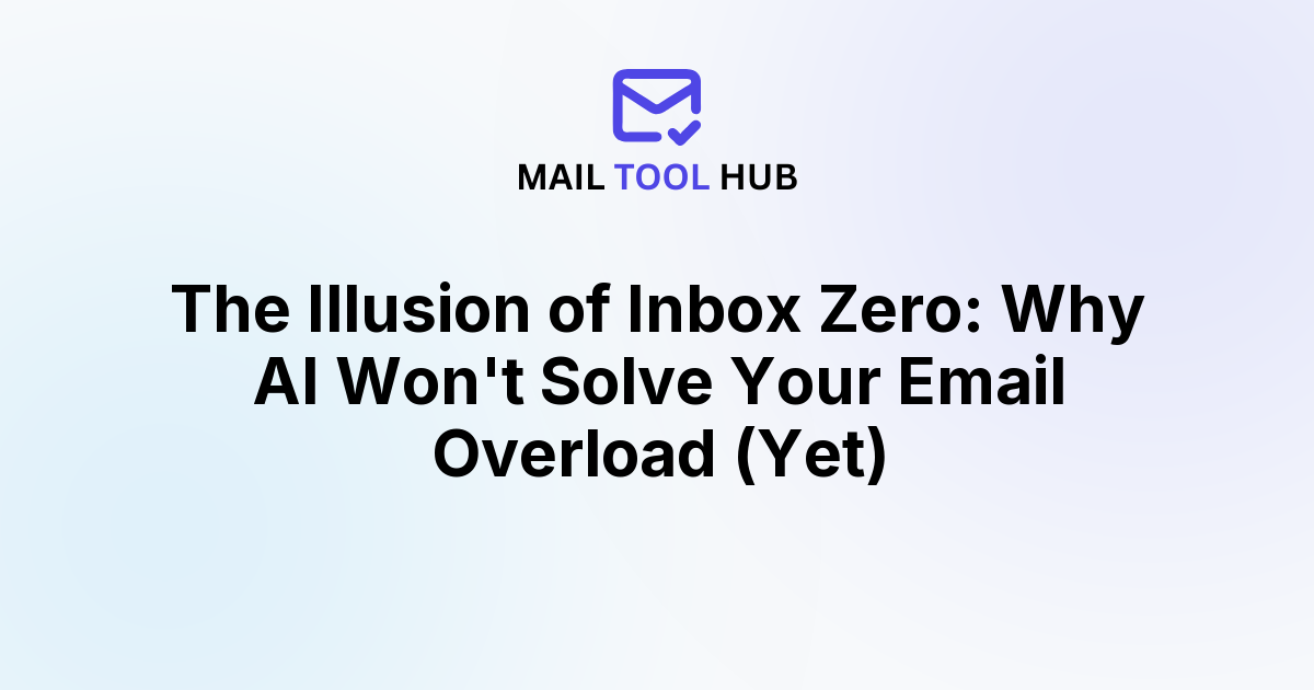 The Illusion of Inbox Zero: Why AI Won't Solve Your Email Overload (Yet)