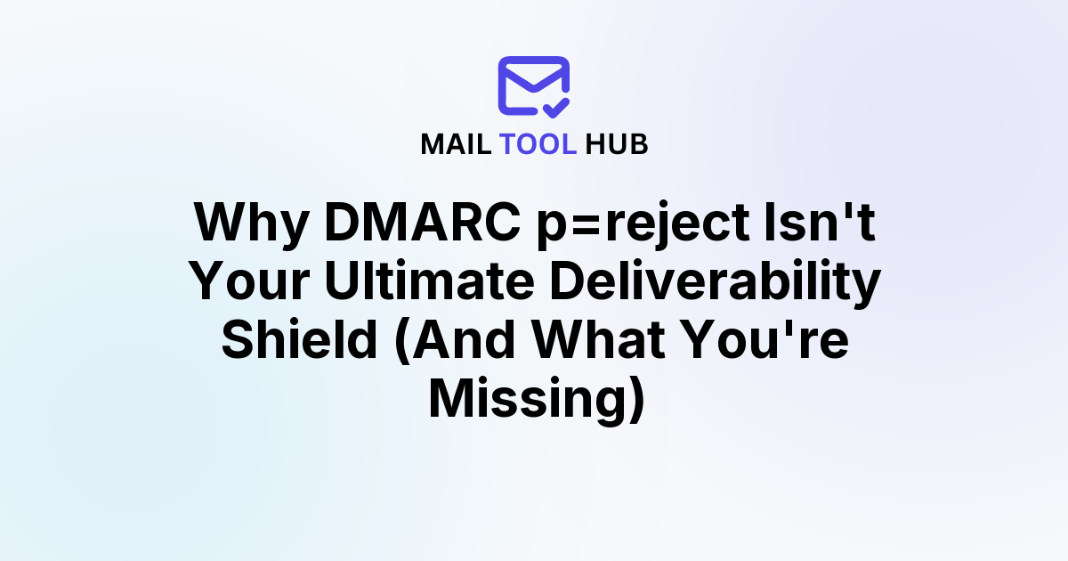 Why DMARC p=reject Isn't Your Ultimate Deliverability Shield (And What You're Missing)