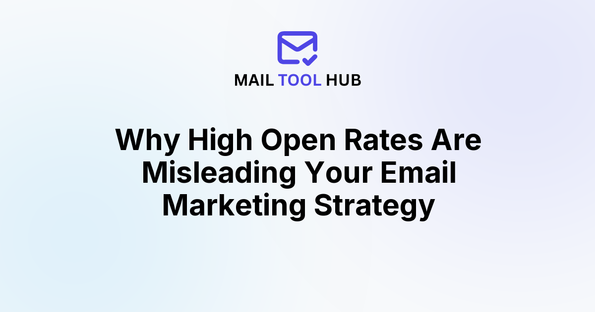 Why High Open Rates Are Misleading Your Email Marketing Strategy